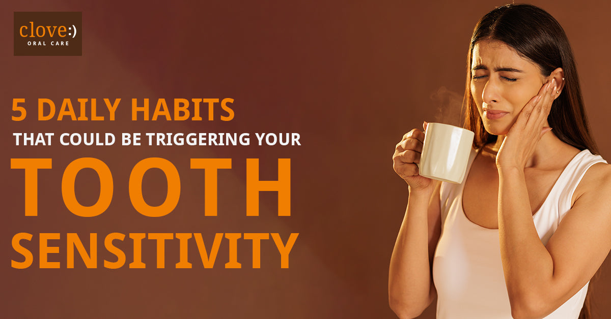 5 Daily Habits That Could Be Triggering Your Tooth Sensitivity