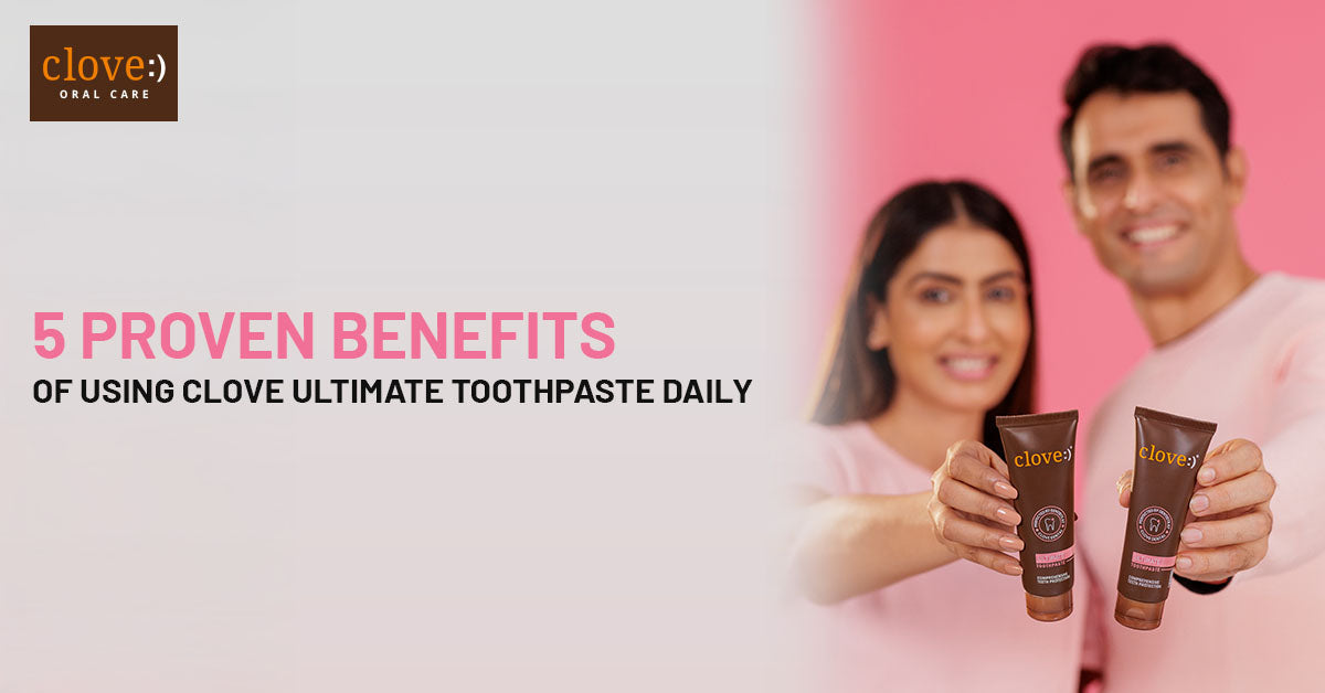 5 Proven Benefits of Using Clove Ultimate Toothpaste Daily