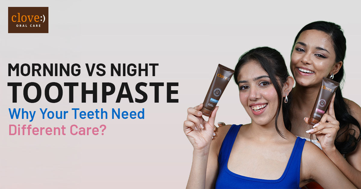 Morning vs Night Toothpaste – Why Your Teeth Need Different Care