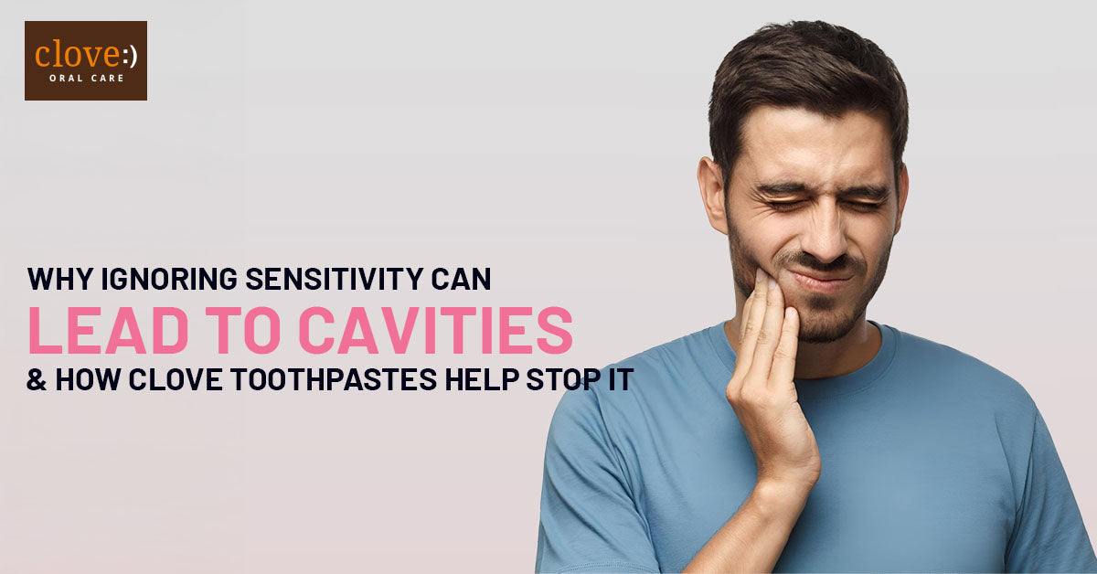 Why Ignoring Sensitivity Can Lead to Cavities and How Clove Toothpastes Help Stop It